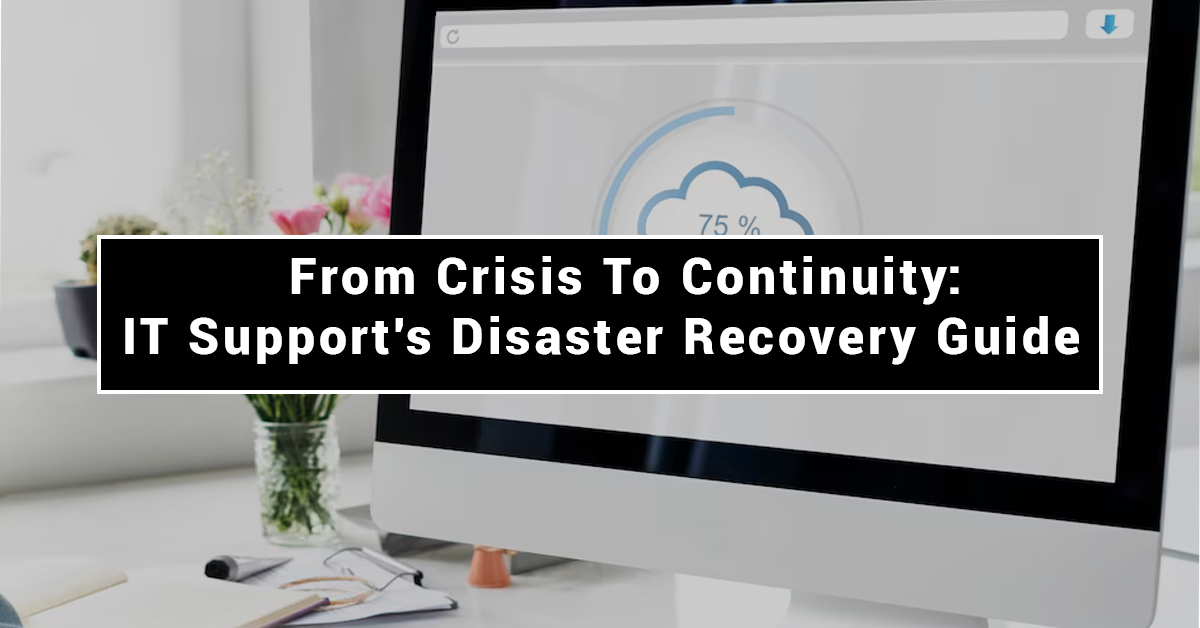 From Crisis to Continuity: IT Support’s Disaster Recovery Guide